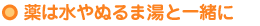 薬は水やぬるま湯と一緒に